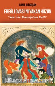 Ereğli Ovası'nı Yakan Hüzün <br /> Şehzade Mustafa'nın Katli