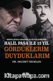 Birinci Dünya Savaşının En Büyük Komutanı Halil Paşa ile 13 yıl Gördüklerim Duyduklarım 