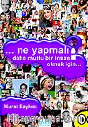 Ne Yapmalı? Daha Mutlu Bir İnsan Olmak İçin...