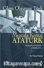 Çılgın Olmayan Türk Mustafa Kemal Atatürk/Makedonya'dan Ankara'ya