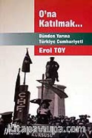 O'na Katılmak / Dünden Yarına Türkiye Cumhuriyeti