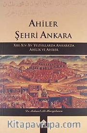 Ahiler Şehri Ankara <br /> XIII-XIV-XV. Yüzyıllarda Ankara'da Ahilik ve Ahiler