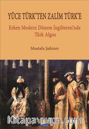 Yüce Türk'ten Zalim Türk'e <br /> Erken Dönem İngilteresi'nde Türk Algısı