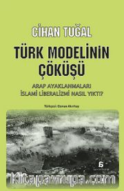 Türk Modelinin Çöküşü <br /> Arap Ayaklanmaları İslami Liberalizmi Nasıl Yıktı ?