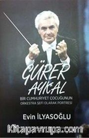 Gürer Aykal <br /> Bir Cumhuriyet Çocuğunun Orkestra Şefi Olarak Portresi