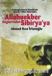 Allahuekber Dağları'ndan Sibirya'ya <br /> İrfanoğlu İsmail Efendi'nin Esaret Yılları Hatıraları