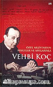 Vehbi Koç <br /> Özel Arşivinden Belgeler ve Anılarıyla