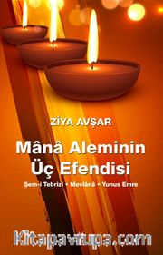 Mana Aleminin Üç Efendisi <br /> Şems-i Tebrizi - Mevlana - Yunus Emre