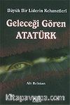 Geleceği Gören Atatürk / Büyük Bir Liderin Kehanetleri