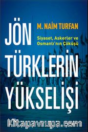 Jön Türklerinin Yükselişi <br /> Siyaset, Askerler ve Osmanlı'nın Çöküşü