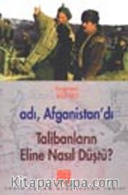 Adı, Afganistan'dı Talibanların Eline Nasıl Düştü?