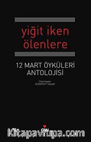 Yiğit İken Ölenlere <br /> 12 Mart Antolojisi