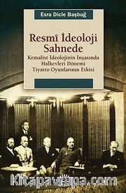 Resmi İdeoloji Sahnede <br /> Kemalist İdeolojinin İnşasında Halkevleri Dönemi Tiyatro Oyunlarının Etkisi