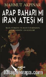 Arap Baharı Mı İran Ateşi Mi <br /> İran Türkiye ve Batı Üzerinden Ortadoğu Analizleri