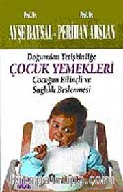 Çocuk Yemekleri/ Doğumdan Yetişkinliğe Çocuğun Bilinçli ve Sağlıklı Beslenmesi