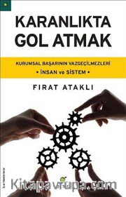 Karanlıkta Gol Atmak <br /> Kurumsal Başarının Vazgeçilmezleri - İnsan ve Sistem