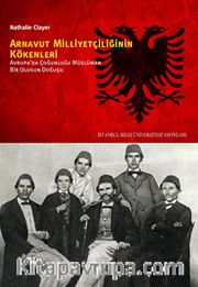 Arnavut Milliyetçiliğinin Kökenleri <br /> Avrupa'da Çoğunluğu Müslüman Bir Ulusun Doğuşu