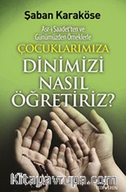 Çocuklarımıza Dinimizi Nasıl Öğretiriz <br /> Asr-ı Saadet'ten ve Günümüzden Örneklerle