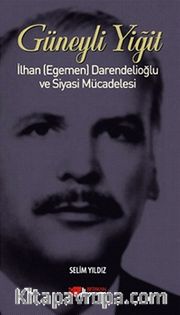 Güneyli Yiğit <br /> İlhan (Egemen) Darendelioğlu ve Siyasi Mücadelesi