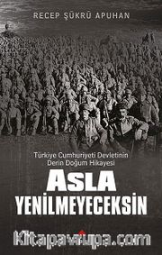 Asla Yenilmeyeceksin <br /> Türkiye Cumhuriyeti Devletinin Derin Doğum Hikayesi