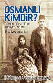 Osmanlı Kimdir? <br /> Osmanlı Devleti'nde Tabiiyet Sorunu