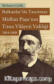 Balkanlar'da Tanzimat: Midhat Paşa'nın Tuna Vilayeti Valiliği 1864-1868