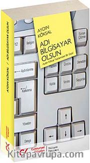 Adı Bilgisayar Olsun <br /> Aydın Köksal Yazılarından Bir Seçki