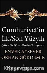 Cumhuriyet'in İlk/Son Yüzyılı <br /> Çöken Bir Düzen Üzerine Tartışmalar
