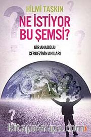Ne İstiyor Bu Şemsi? <br /> Bir Anadolu Çerkezinin Anıları