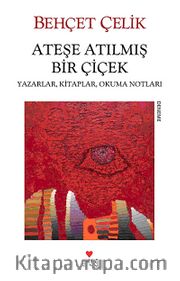 Ateşe Atılmış Bir Çiçek <br /> Yazarlar, Kitaplar, Okuma Notları
