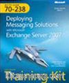 MCITP Self-Paced Training Kit (Exam 70-238): Deploying Messaging Solutions with Microsoft® Exchange Server 2007