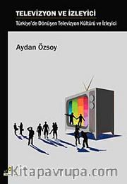 Televizyon ve İzleyici <br /> Türkiye'de Dönüşen Televizyon Kültürü ve İzleyici