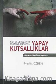 Kutsallıkların Ölümcül Sıçrayışı: Yapay Kutsallıklar <br /> Din-Modernlik Okumaları