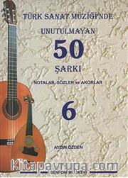 Türk Sanat Müziğinde Unutulmayan 50 Şarkı -6 <br /> Notalar, Sözler ve Akorlar