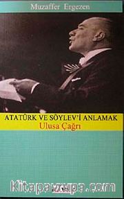 Atatürk ve Söylev'i Anlamak <br /> Ulusa Çağrı