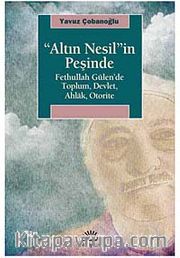 "Altın Nesil"in Peşinde <br /> Fethullah Gülen'de Toplum Devlet Ahlak Otorite