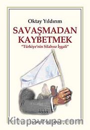 Savaşmadan Kaybetmek <br /> Türkiye'nin Silahsız İşgali