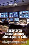 Televizyon Haberlerinde Görsel Metin Etiği