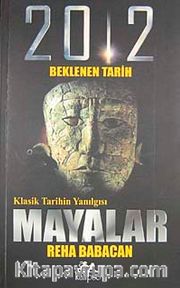 Klasik Tarihin Yanılgısı Mayalar <br /> 2012 Beklenen Tarih