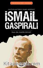 İsmail Gaspıralı <br /> Unutturulan Türkçü, İslamcı, Modernist