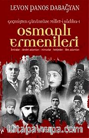 Geçmişten Günümüze Millet-i Sadıka Osmanlı Ermenileri <br /> Amiralar, Devlet Adamları, Mimarlar, Hekimler, İlim Adamları