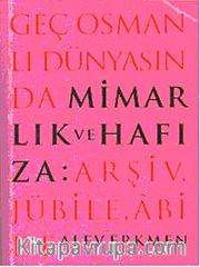 Geç Osmanlı Dünyasında Mimarlık ve Hafıza <br /> 	Arşiv, Jübile, Abide