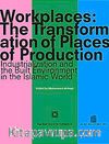 Workplaces The Transformation of Places of Production & Industrialization and the Built Environment in the Islamic World (Ciltli)