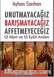 Unutmayacağız Barışmayacağız Affetmeyeceğiz <br /> 12 Mart ve 12 Eylül Anıları