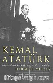 Kemal Atatürk <br /> Osmanlı'nın Çöküşü Türkiye'nin Dirilişi