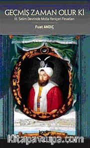 Geçmiş Zaman Olur Ki <br /> III. Selim Devrinde Molla-Yeniçeri Fesatları