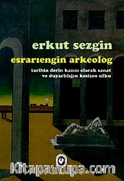 Esrarıengin Arkeolog <br /> Tarihin Derin Kazısı Olarak Sanat ve 	Duyarlılığın Kesişen Ufku