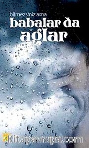 Bilmezsiniz Ama Babalar da Ağlar