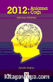 2012: Anlama Çağı <br /> Astroloji Rehberi
