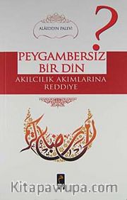 Peygambersiz Bir Din <br /> Akılcılık Akımlarına Reddiye